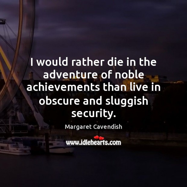 I would rather die in the adventure of noble achievements than live Margaret Cavendish Picture Quote