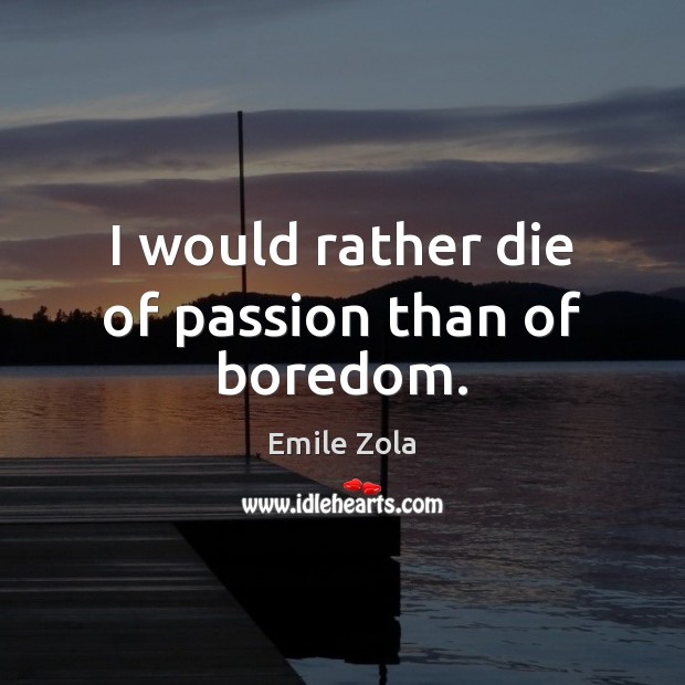 I would rather die of passion than of boredom. Emile Zola Picture Quote