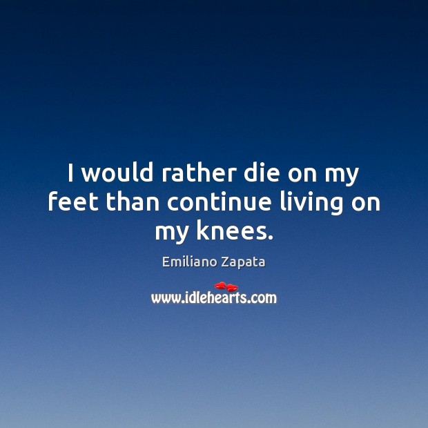 I would rather die on my feet than continue living on my knees. Image