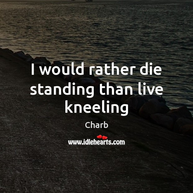 I would rather die standing than live kneeling Charb Picture Quote