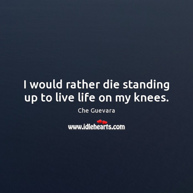 I would rather die standing up to live life on my knees. Image