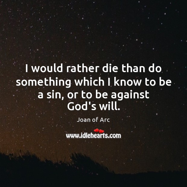 I would rather die than do something which I know to be Joan of Arc Picture Quote