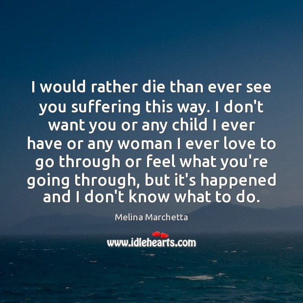 I would rather die than ever see you suffering this way. I Melina Marchetta Picture Quote