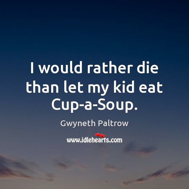 I would rather die than let my kid eat Cup-a-Soup. Gwyneth Paltrow Picture Quote