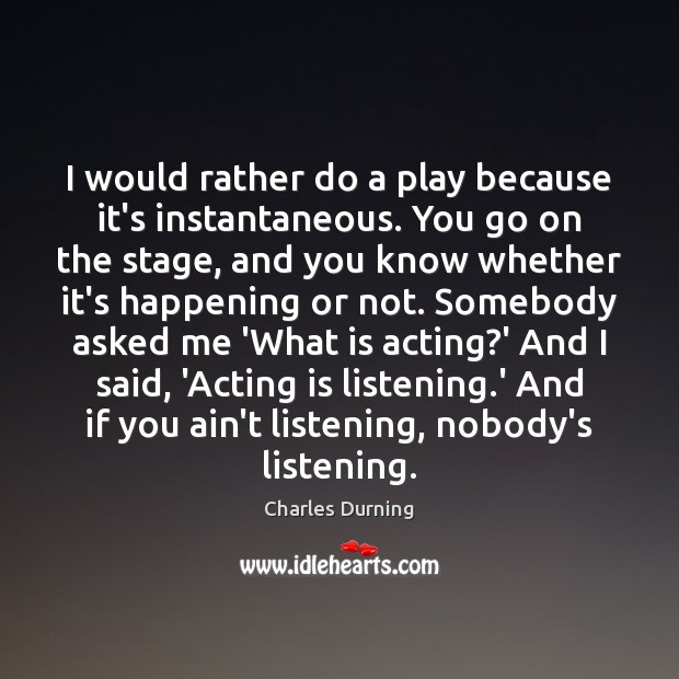 I would rather do a play because it’s instantaneous. You go on Image