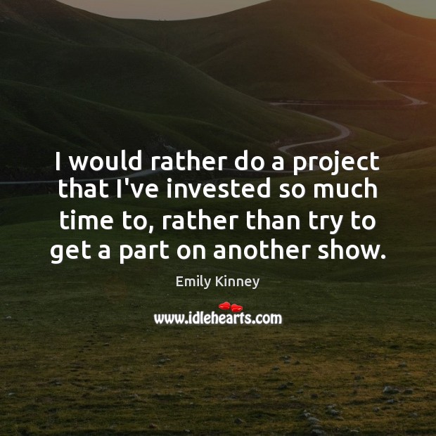 I would rather do a project that I’ve invested so much time Emily Kinney Picture Quote