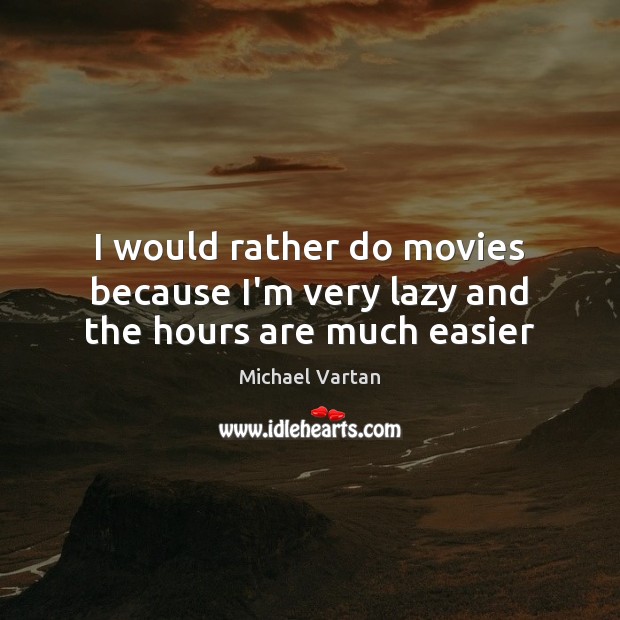 I would rather do movies because I’m very lazy and the hours are much easier Michael Vartan Picture Quote