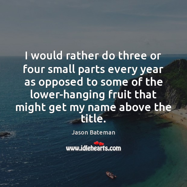 I would rather do three or four small parts every year as Jason Bateman Picture Quote