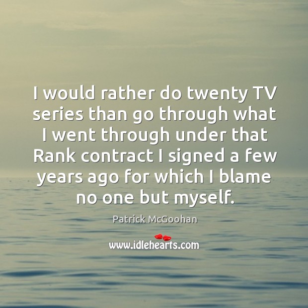 I would rather do twenty tv series than go through what I went through under that rank contract Patrick McGoohan Picture Quote
