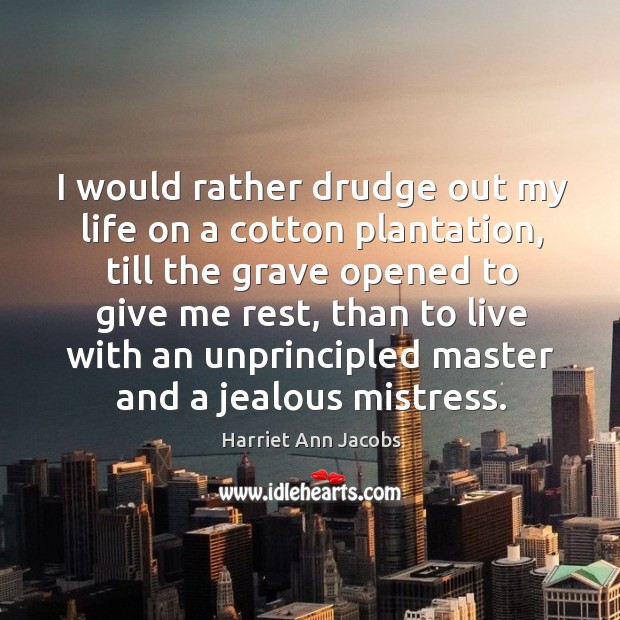 I would rather drudge out my life on a cotton plantation Harriet Ann Jacobs Picture Quote
