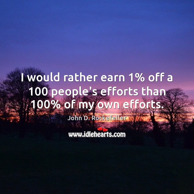I would rather earn 1% off a 100 people’s efforts than 100% of my own efforts. Image