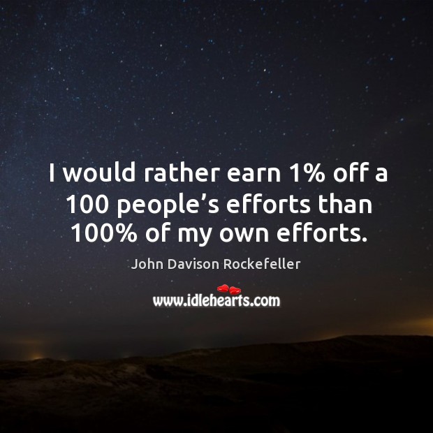 I would rather earn 1% off a 100 people’s efforts than 100% of my own efforts. Image