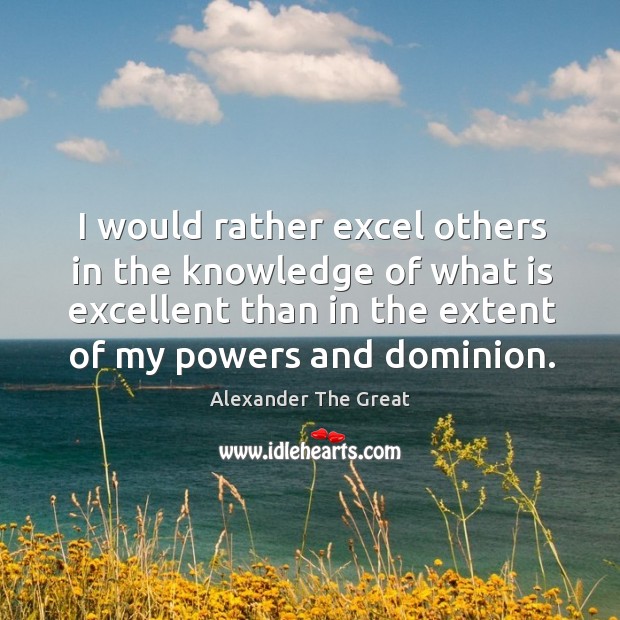 I would rather excel others in the knowledge of what is excellent than in the Alexander The Great Picture Quote