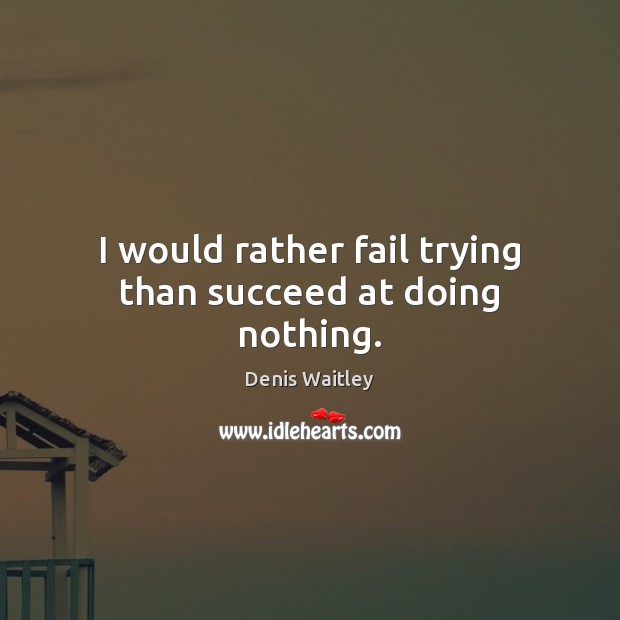 I would rather fail trying than succeed at doing nothing. Image