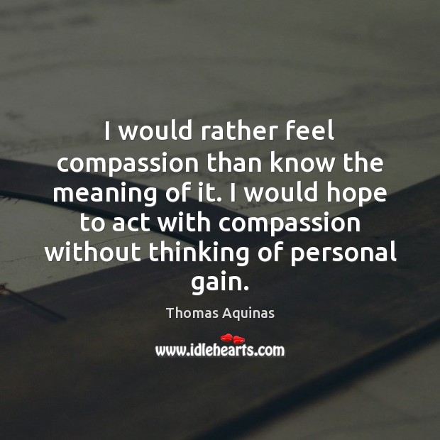 I would rather feel compassion than know the meaning of it. I Image
