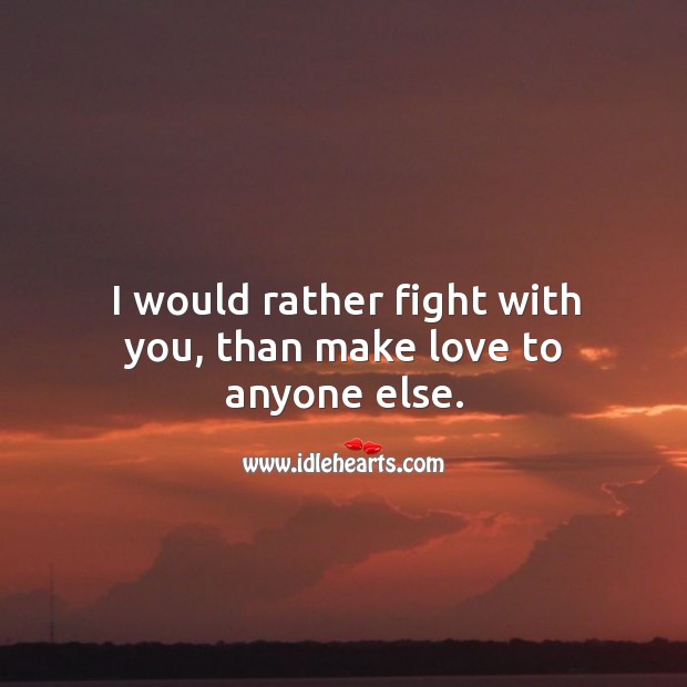 I would rather fight with you, than make love to anyone else. Image