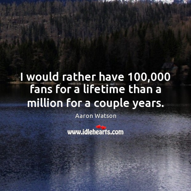 I would rather have 100,000 fans for a lifetime than a million for a couple years. Aaron Watson Picture Quote