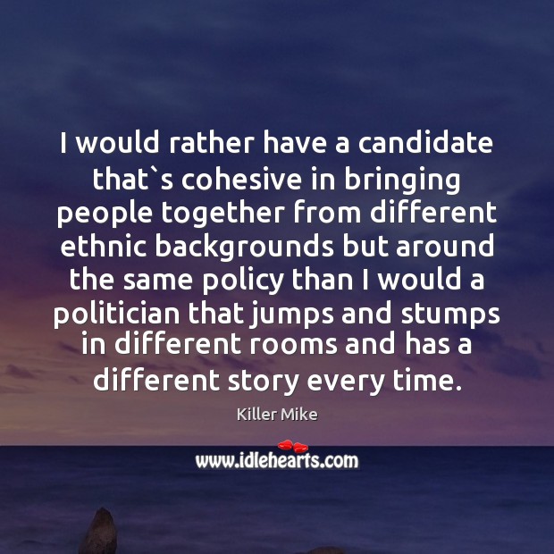 I would rather have a candidate that`s cohesive in bringing people Image