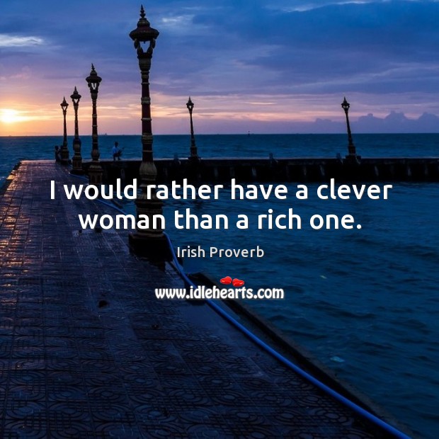 I would rather have a clever woman than a rich one. Irish Proverbs Image