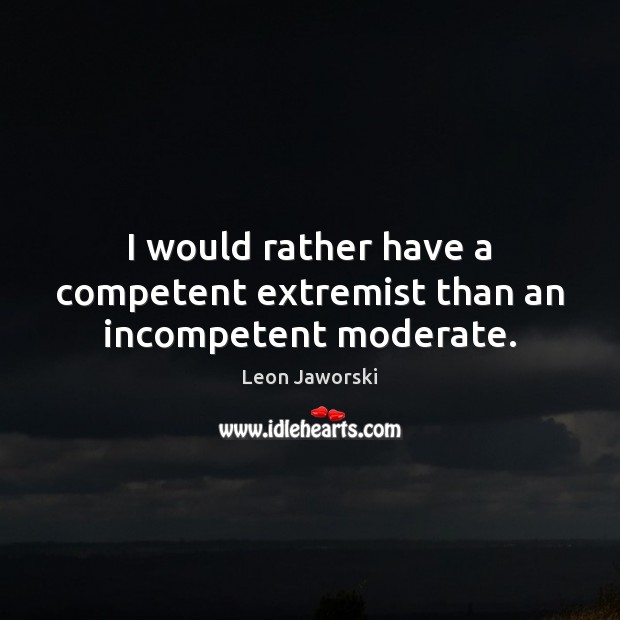 I would rather have a competent extremist than an incompetent moderate. Leon Jaworski Picture Quote