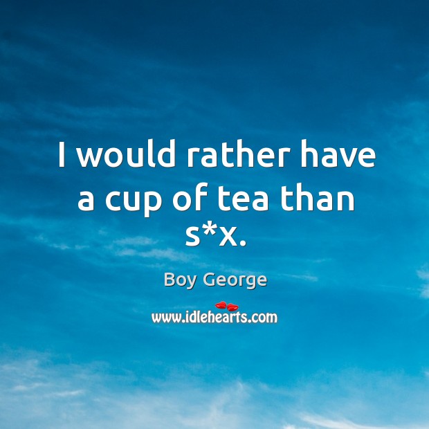 I would rather have a cup of tea than s*x. Boy George Picture Quote