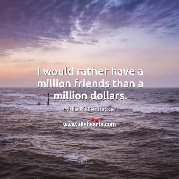 I would rather have a million friends than a million dollars. Eddie Rickenbacker Picture Quote