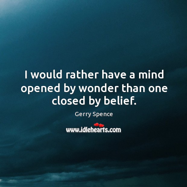 I would rather have a mind opened by wonder than one closed by belief. Gerry Spence Picture Quote