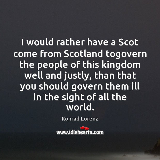 I would rather have a Scot come from Scotland togovern the people Konrad Lorenz Picture Quote