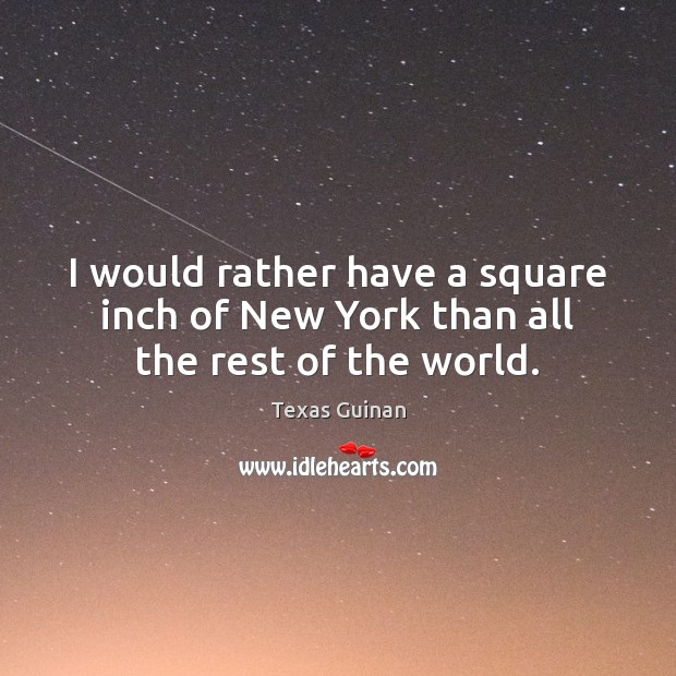 I would rather have a square inch of New York than all the rest of the world. Texas Guinan Picture Quote