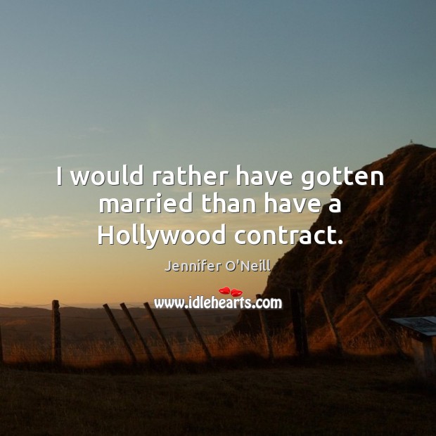 I would rather have gotten married than have a hollywood contract. Jennifer O’Neill Picture Quote