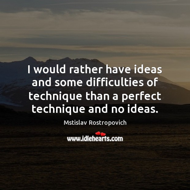 I would rather have ideas and some difficulties of technique than a Mstislav Rostropovich Picture Quote