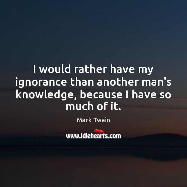 I would rather have my ignorance than another man’s knowledge, because I Mark Twain Picture Quote