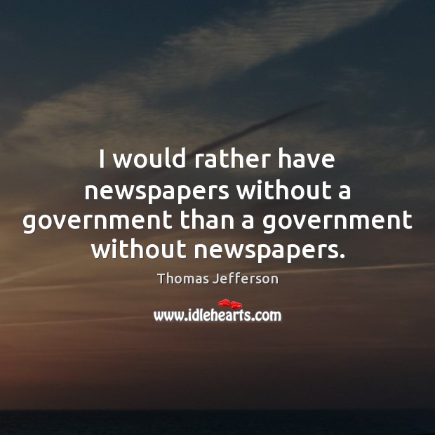 I would rather have newspapers without a government than a government without newspapers. Thomas Jefferson Picture Quote