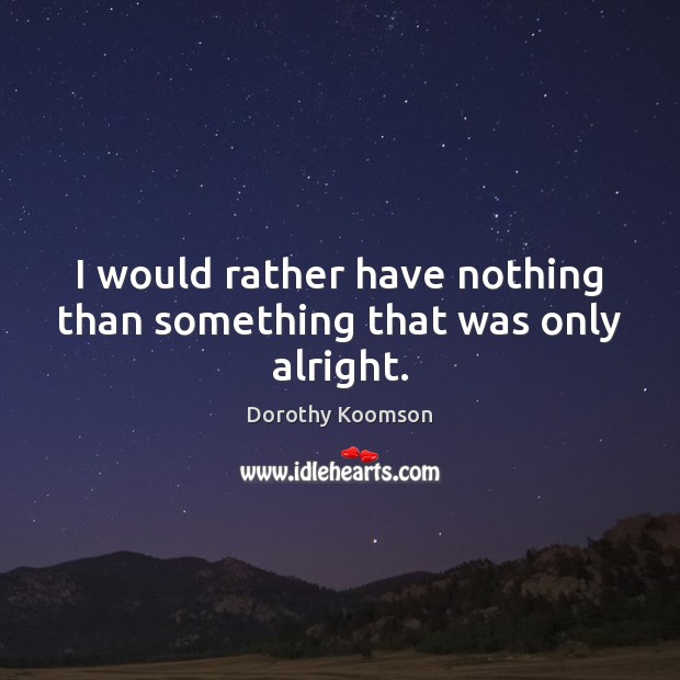 I would rather have nothing than something that was only alright. Dorothy Koomson Picture Quote