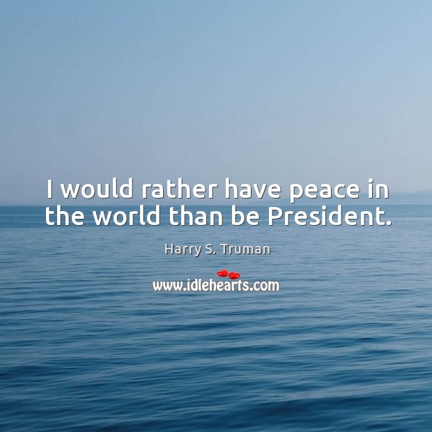 I would rather have peace in the world than be president. Harry S. Truman Picture Quote