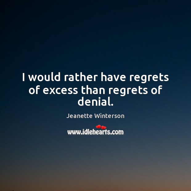 I would rather have regrets of excess than regrets of denial. Jeanette Winterson Picture Quote