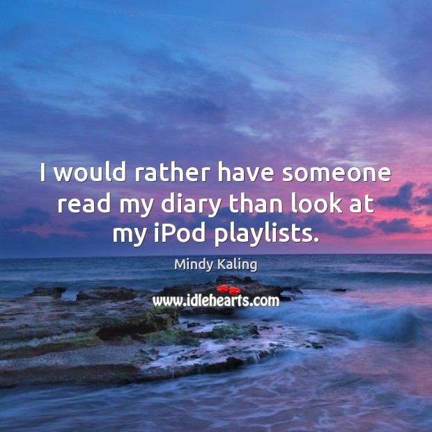 I would rather have someone read my diary than look at my iPod playlists. Mindy Kaling Picture Quote