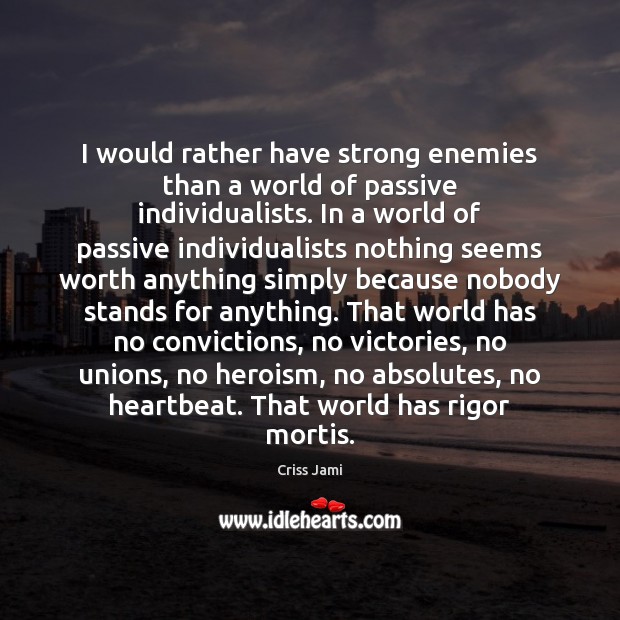 I would rather have strong enemies than a world of passive individualists. Criss Jami Picture Quote