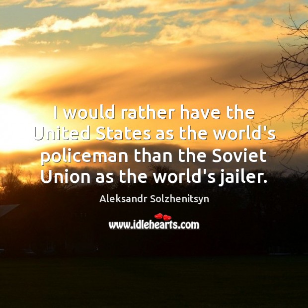 I would rather have the United States as the world’s policeman than Aleksandr Solzhenitsyn Picture Quote