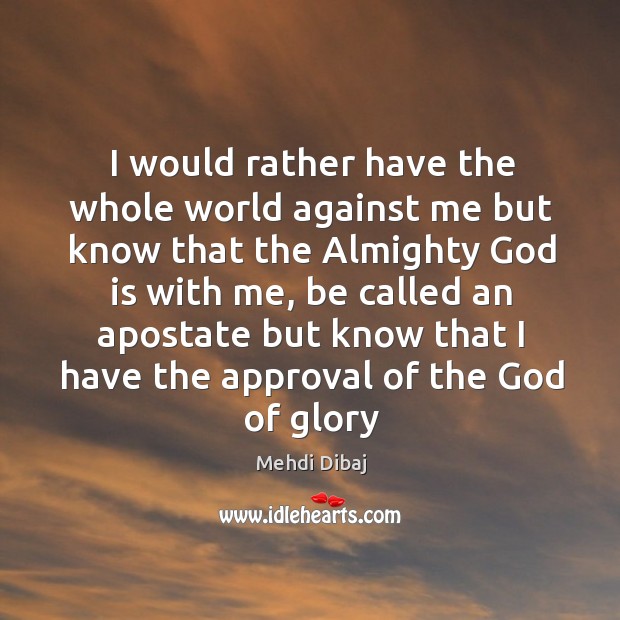 I would rather have the whole world against me but know that Mehdi Dibaj Picture Quote