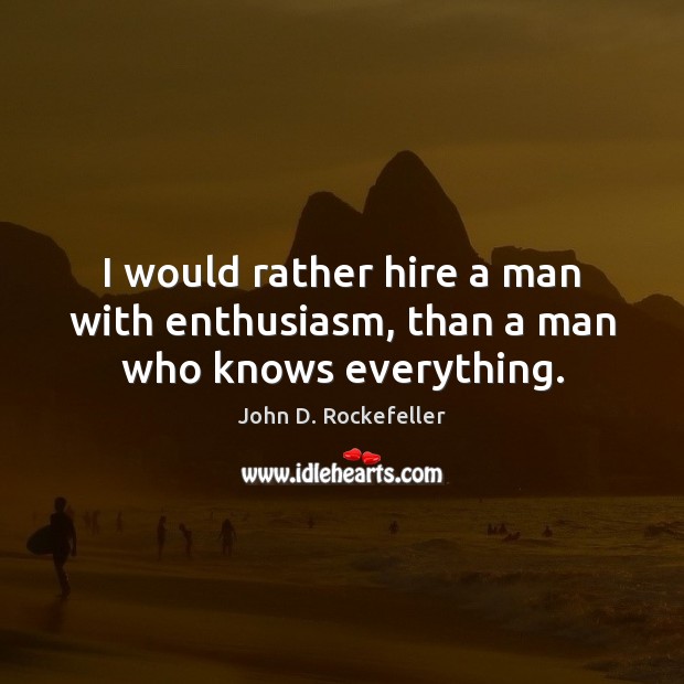 I would rather hire a man with enthusiasm, than a man who knows everything. Image