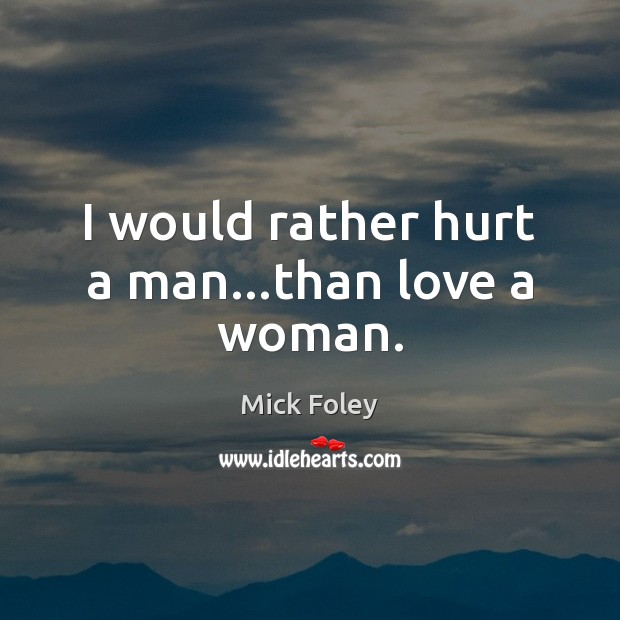 I would rather hurt a man…than love a woman. Mick Foley Picture Quote