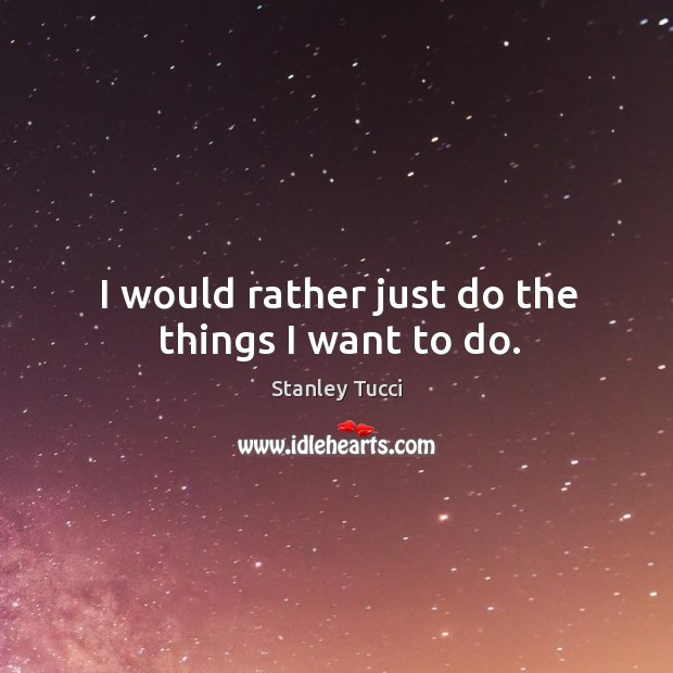 I would rather just do the things I want to do. Image