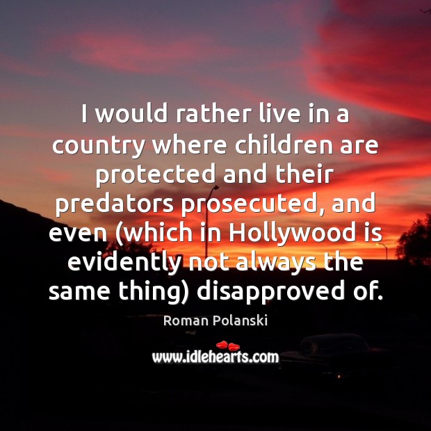 I would rather live in a country where children are protected and Roman Polanski Picture Quote