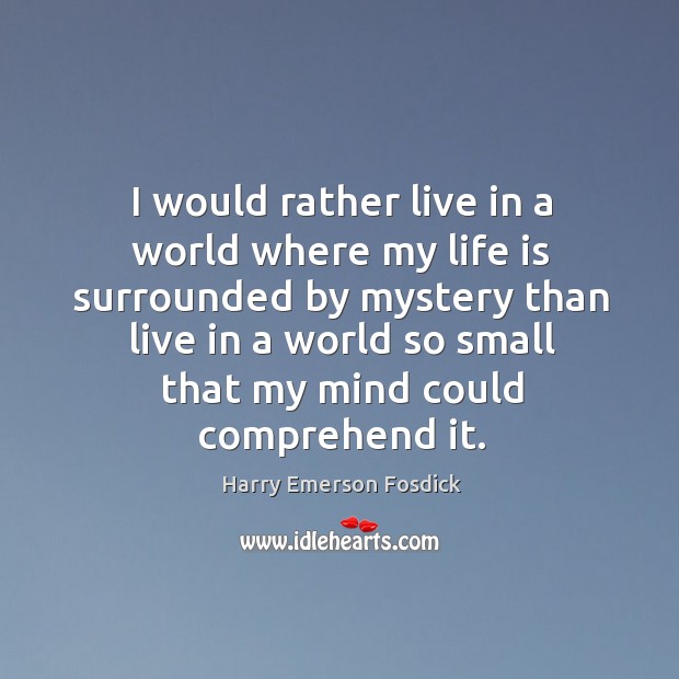 I would rather live in a world where my life is surrounded by mystery than live in a world Image