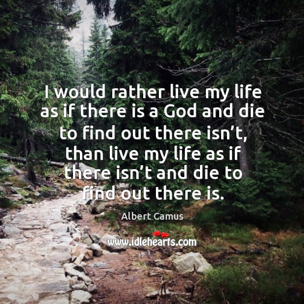 I would rather live my life as if there is a God and die to find out there isn’t, than live Albert Camus Picture Quote