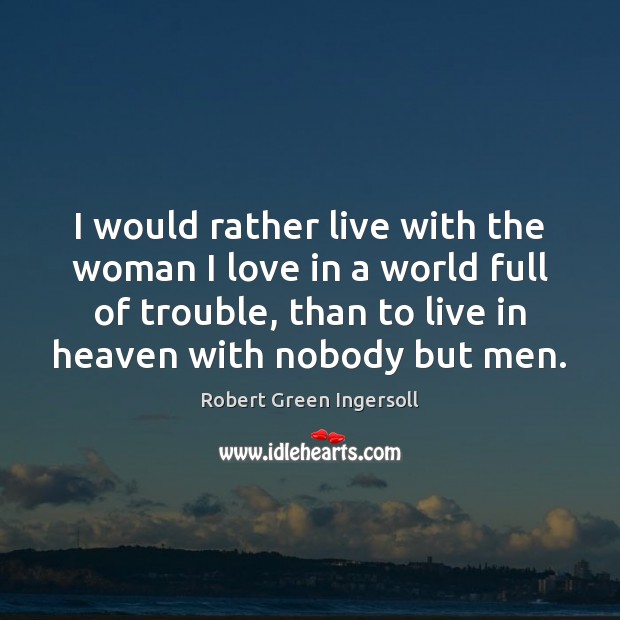 I would rather live with the woman I love in a world Robert Green Ingersoll Picture Quote