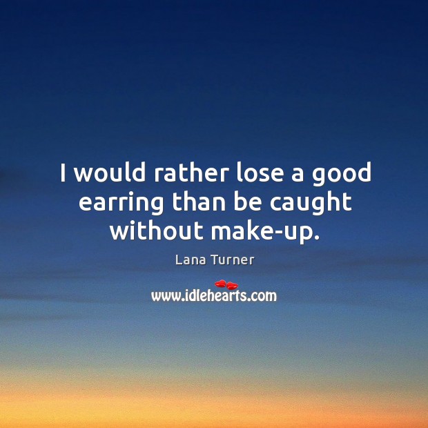 I would rather lose a good earring than be caught without make-up. Lana Turner Picture Quote