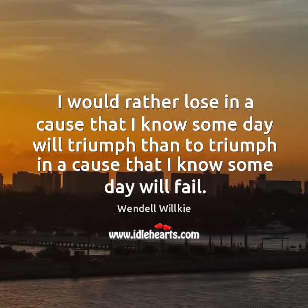 I would rather lose in a cause that I know some day will triumph than to triumph in a Wendell Willkie Picture Quote