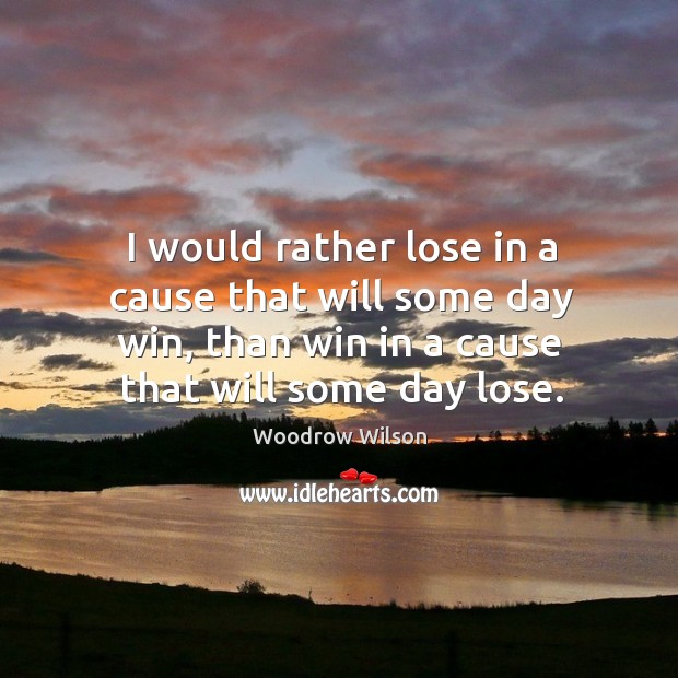 I would rather lose in a cause that will some day win, than win in a cause that will some day lose. Image
